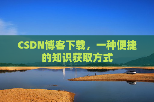 CSDN博客下载，一种便捷的知识获取方式